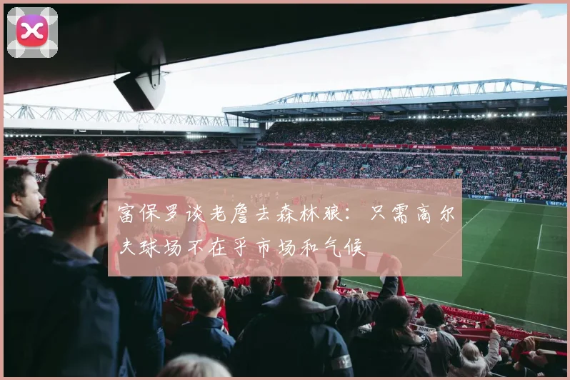 富保罗谈老詹去森林狼：只需高尔夫球场不在乎市场和气候