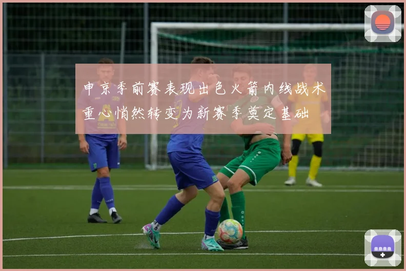 申京季前赛表现出色火箭内线战术重心悄然转变为新赛季奠定基础