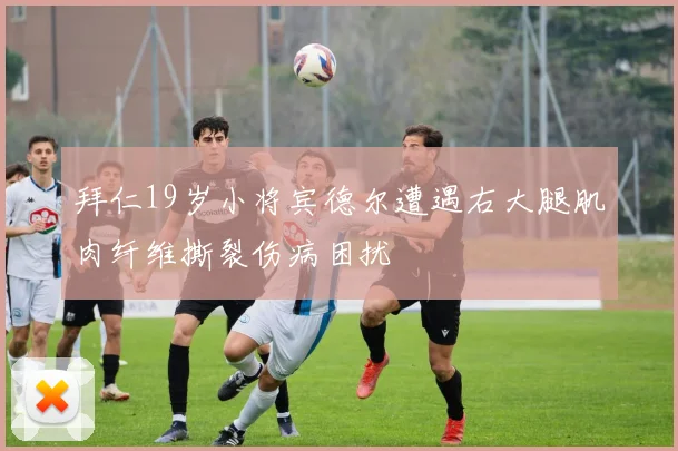 拜仁19岁小将宾德尔遭遇右大腿肌肉纤维撕裂伤病困扰