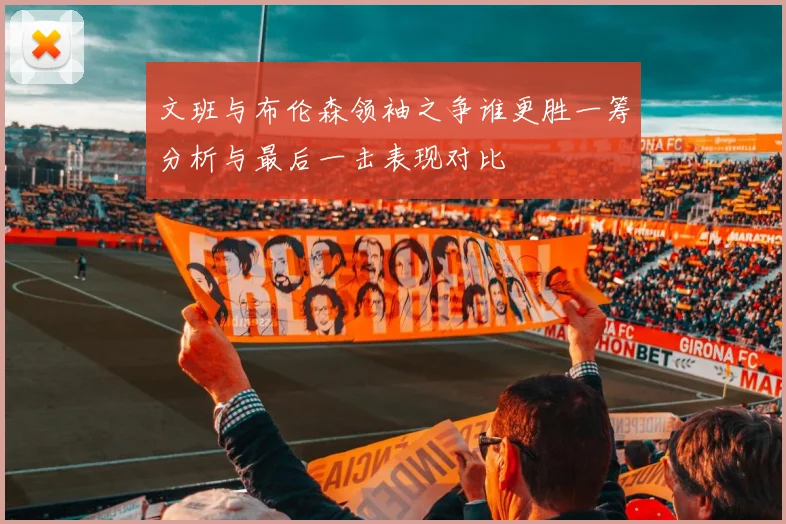 文班与布伦森领袖之争谁更胜一筹分析与最后一击表现对比