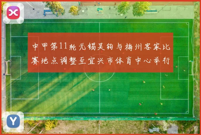 中甲第11轮无锡吴钩与梅州客家比赛地点调整至宜兴市体育中心举行