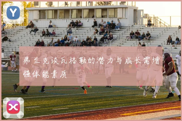 弗兰克谈瓦格勒的潜力与成长需增强体能素质